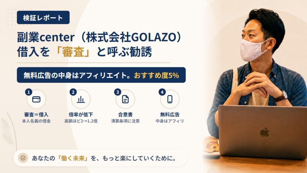 副業center（株式会社GOLAZO）は怪しい？借入を「審査」と呼ぶ勧誘を調査｜おすすめ度5%