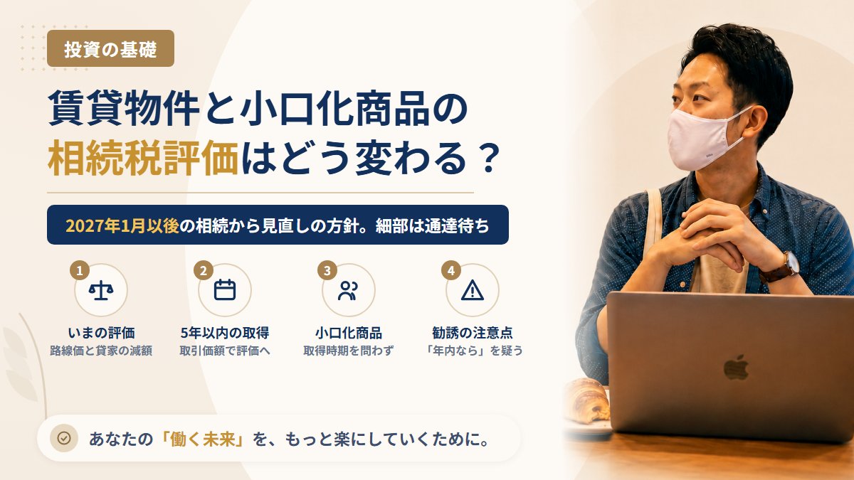 不動産小口化商品や買って5年以内の賃貸物件は、相続のときいくらで評価される?2027年1月からの見直しと、変わらないもの